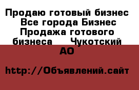 Продаю готовый бизнес  - Все города Бизнес » Продажа готового бизнеса   . Чукотский АО